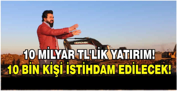 10 milyar TL’lik yatırım! 10 bin kişi istihdam edilecek!