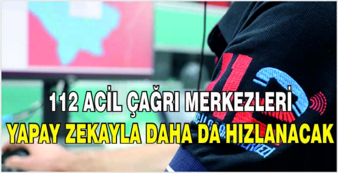 112 Acil Çağrı Merkezleri yapay zekayla daha da hızlanacak