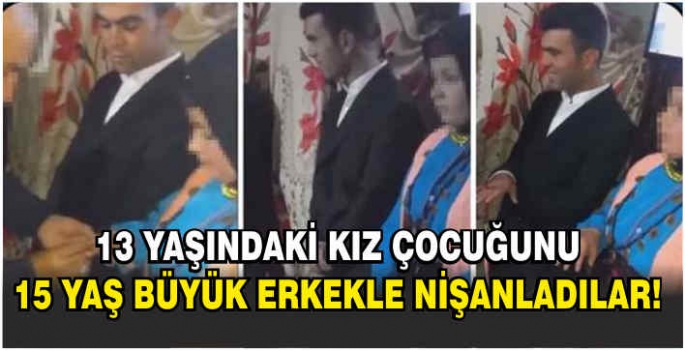 13 yaşındaki kız çocuğunu, 15 yaş büyük erkekle nişanladılar!