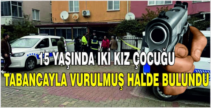 15 yaşında iki kız çocuğu tabancayla vurulmuş halde bulundu