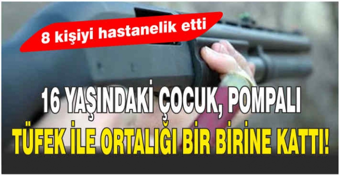 16 yaşındaki çocuk, pompalı tüfek ile ortalığı bir birine kattı! 8 kişiyi hastanelik etti