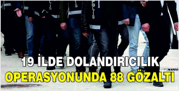 19 ilde dolandırıcılık operasyonunda 88 gözaltı