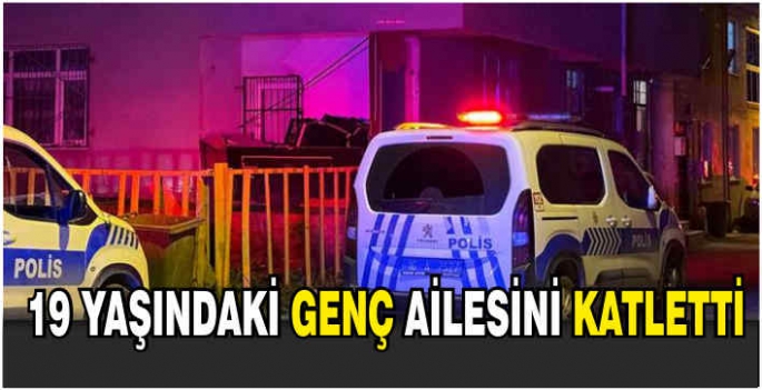 19 yaşındaki genç ailesini katletti