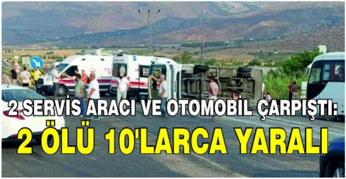 2 servis aracı ve otomobil çarpıştı: 2 ölü 10’larca yaralı