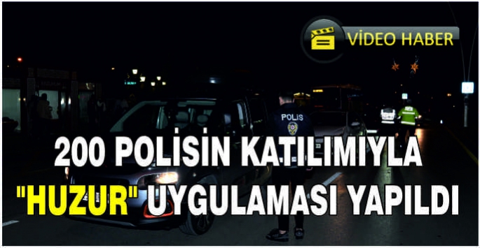 200 polisin katılımıyla  huzur operasyonu yapıldı