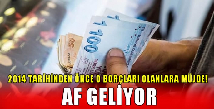 2014 tarihinden önce o borçları olanlara müjde! Af geliyor