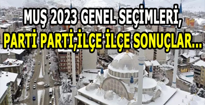 2023 Muş yerel seçim sonuçları! İlçe İlçe, Parti Parti…