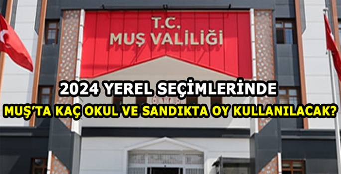 2024 Yerel seçimlerinde Muş’ta kaç okul ve kaç sandıkta oy kullanılacak?