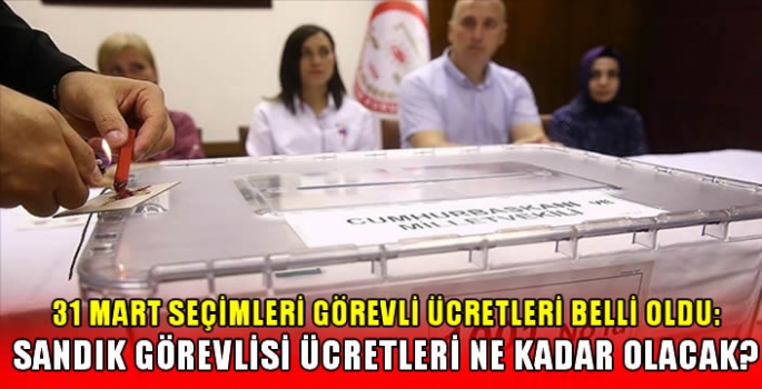 31 Mart seçimleri görevli ücretleri belli oldu: Sandık görevlisi ücretleri ne kadar olacak? 