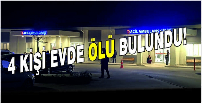 4 kişi evde ölü bulundu!