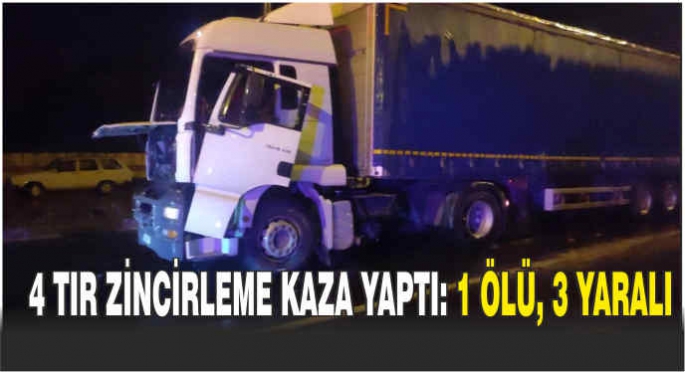 4 TIR zincirleme kaza yaptı: 1 ölü, 3 yaralı