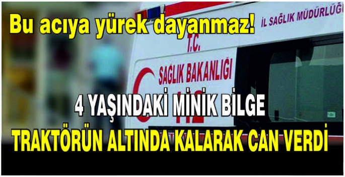 4 yaşındaki minik Bilge traktörün altında kalarak can verdi