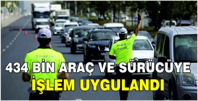  434 bin araç ve sürücüye işlem uygulandı