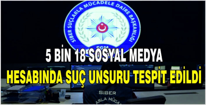 5 bin 18 sosyal medya hesabında suç unsuru tespit edildi