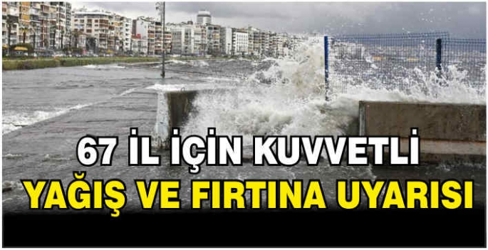 67 il için kuvvetli yağış ve fırtına uyarısı