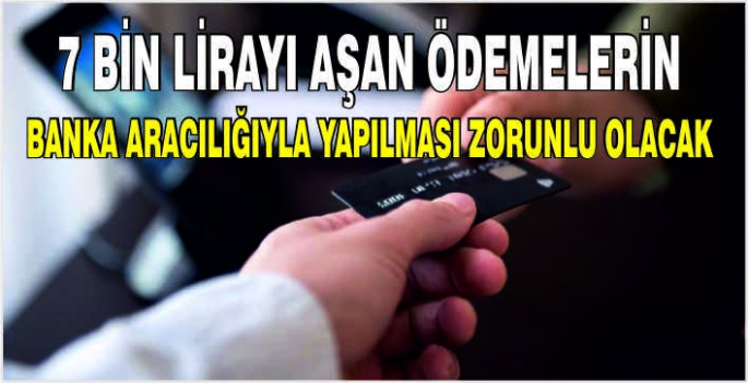 7 bin lirayı aşan ödemelerin banka aracılığıyla yapılması zorunlu olacak