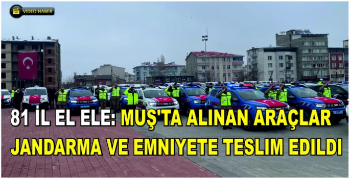 81 İl El Ele: Muş’ta alınan araçlar jandarma ve emniyete teslim edildi