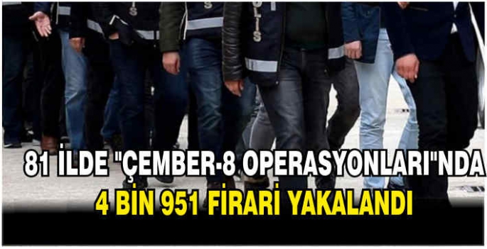 81 ilde Çember-8 Operasyonları'nda 4 bin 951 firari yakalandı