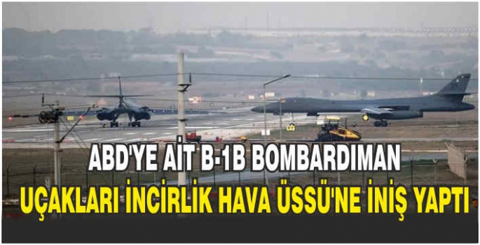 ABD'ye ait B-1B bombardıman uçakları İncirlik Hava Üssü'ne iniş yaptı