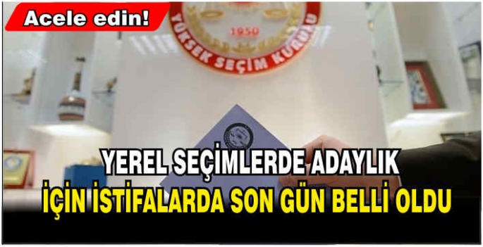 Acele edin! Yerel seçimlerde adaylık için istifalarda son gün belli oldu!