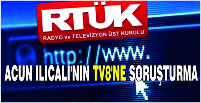 Acun Ilıcalı’nın TV8’ne soruşturma