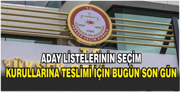 Aday listelerinin seçim kurullarına teslimi için bugün son gün