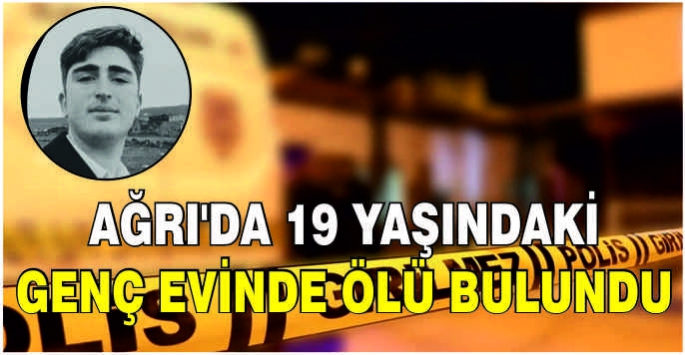 Ağrı'da 19 yaşındaki genç evinde ölü bulundu