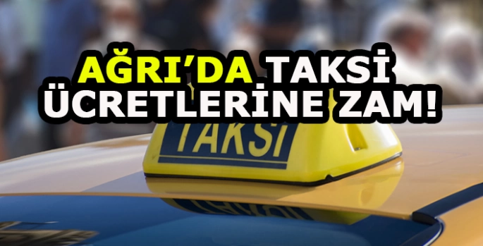 Ağrı'da Taksi ücretlerine zam: Yeni tarifeler belli oldu