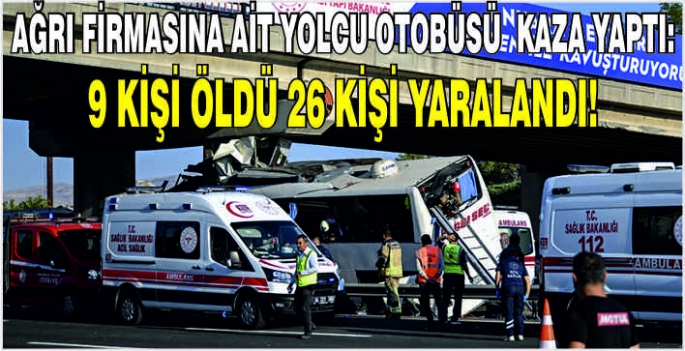 Ağrı firmasına ait yolcu otobüsü kaza yaptı: 9 kişi öldü 26 kişi yaralandı!