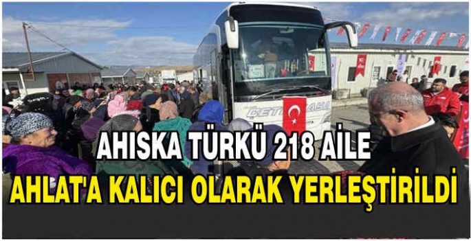  Ahıska Türkü 218 aile Bitlis-Ahlat'a kalıcı olarak yerleştirildi