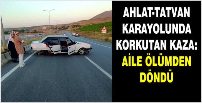 Ahlat-Tatvan karayolunda korkutan kaza: Aile ölümden döndü