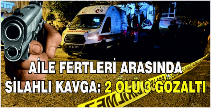 Aile fertleri arasında silahlı kavga: 2 ölü 3 gözaltı