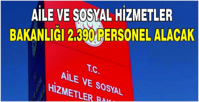 Aile ve Sosyal Hizmetler Bakanlığı 2.390 personel alacak