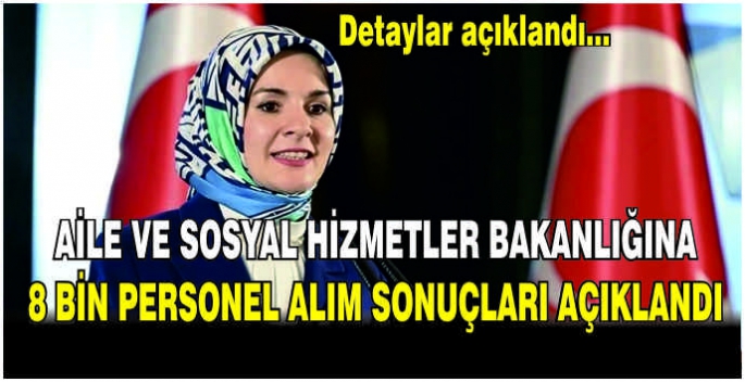 Aile ve Sosyal Hizmetler Bakanlığına 8 bin personel alım sonuçları açıklandı