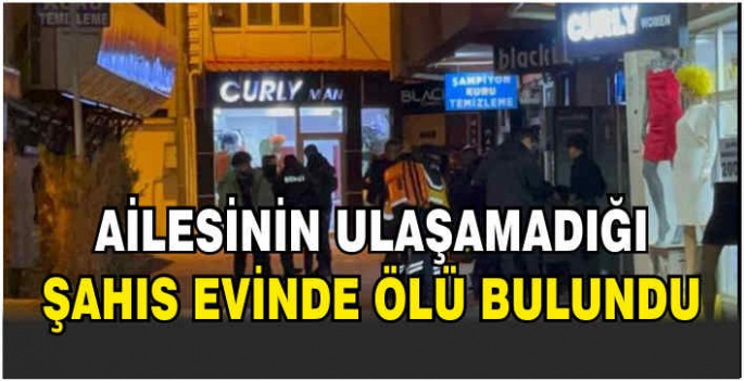 Ailesinin ulaşamadığı şahıs evinde ölü bulundu