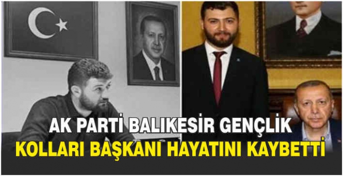 AK Parti Balıkesir Gençlik Kolları Başkanı hayatını kaybetti