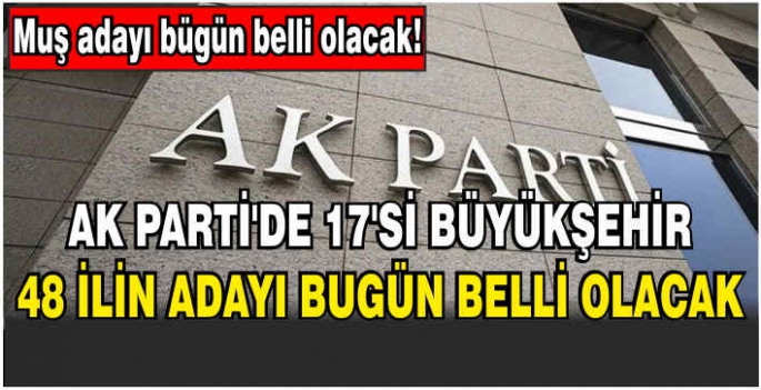 AK Parti'de 17'si büyükşehir 48 ilin adayı bugün belli olacak