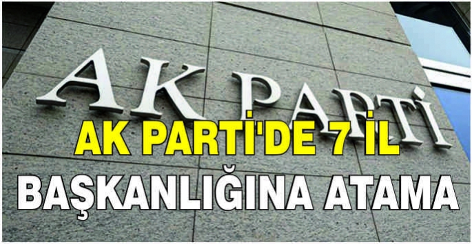 AK Parti'de 7 il başkanlığına atama