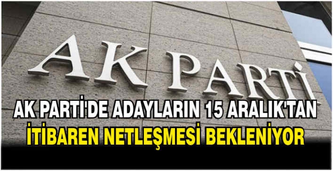 AK Parti'de adayların 15 Aralık'tan itibaren netleşmesi bekleniyor