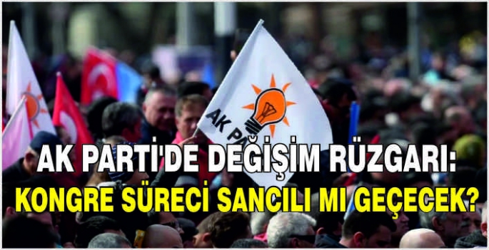 AK Parti'de değişim rüzgarı: Kongre süreci sancılı mı geçecek?