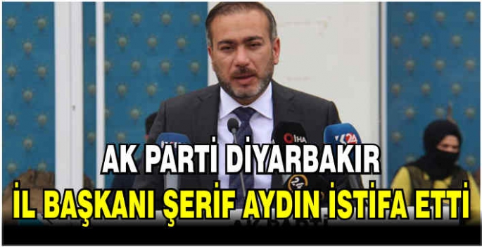 AK Parti Diyarbakır İl Başkanı Şerif Aydın istifa etti