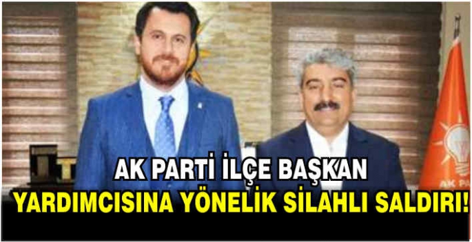 AK Parti İlçe Başkan Yardımcısına silahlı saldırı