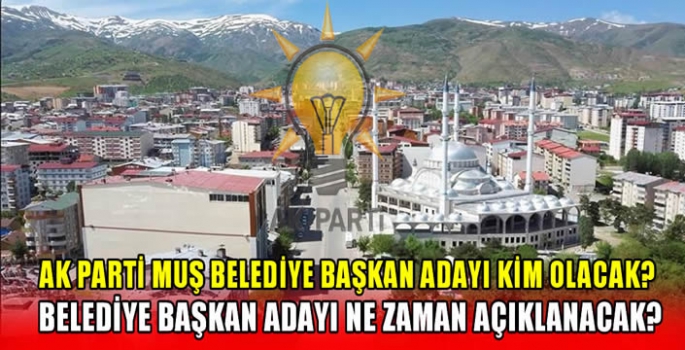 AK Parti Muş Belediye Başkan Adayı kim olacak? Belediye Başkan Adayı ne zaman açıklanacak?