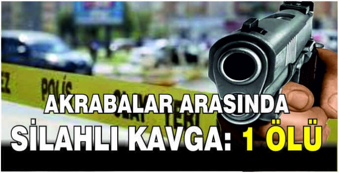 Akrabalar arasında silahlı kavga: 1 ölü