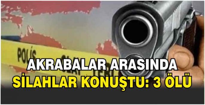 Akrabalar arasında silahlı kavga: 3 ölü