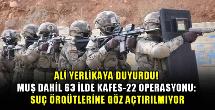 Ali Yerlikaya Duyurdu! Muş dahil 63 ilde Kafes-22 operasyonu: Suç örgütlerine göz açtırılmıyor…