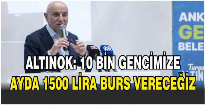 Altınok: 10 bin gencimize ayda 1500 lira burs vereceğiz