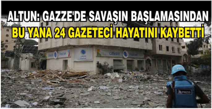 Altun: Gazze'de savaşın başlamasından bu yana 24 gazeteci hayatını kaybetti