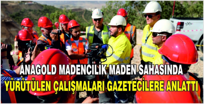 Anagold Madencilik maden sahasında yürütülen çalışmaları gazetecilere anlattı