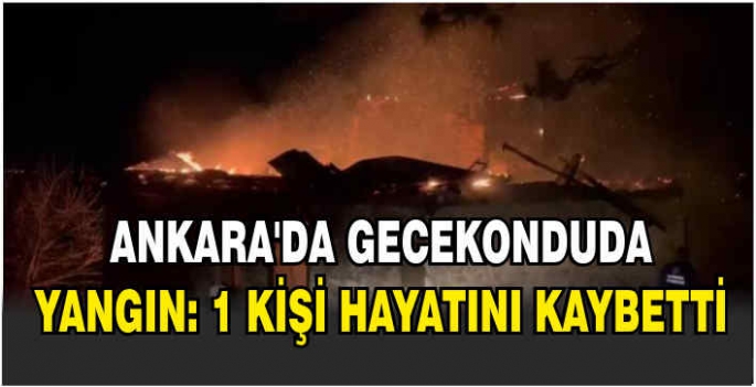 Ankara'da gecekonduda yangın: 1 kişi hayatını kaybetti